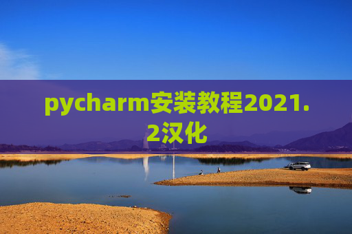 pycharm安装教程2021.2汉化 pycharm安装教程2021.2汉化